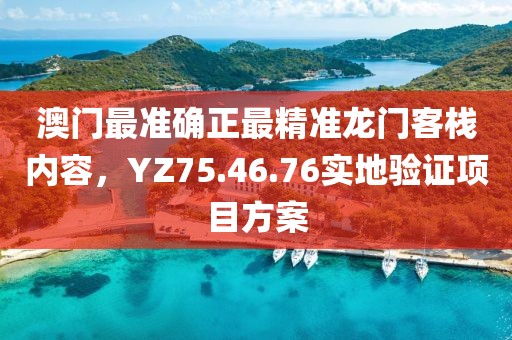 澳门最准确正最精准龙门客栈内容，YZ75.46.76实地验证项目方案
