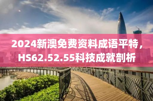2024新澳免费资料成语平特，HS62.52.55科技成就剖析