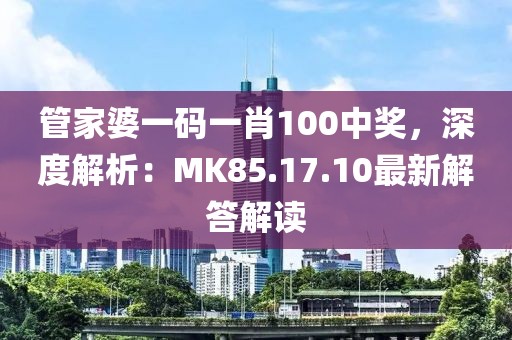 管家婆一码一肖100中奖，深度解析：MK85.17.10最新解答解读