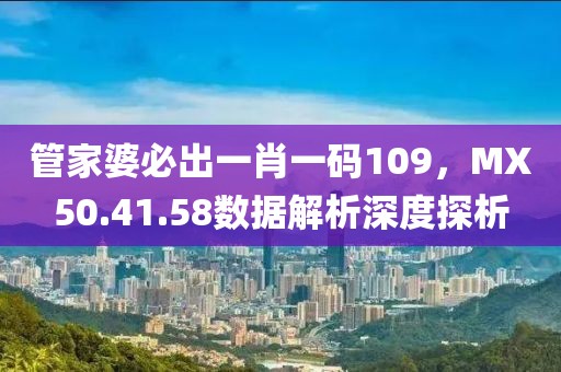 管家婆必出一肖一码109，MX50.41.58数据解析深度探析