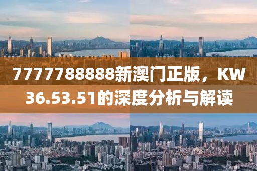 7777788888新澳门正版，KW36.53.51的深度分析与解读