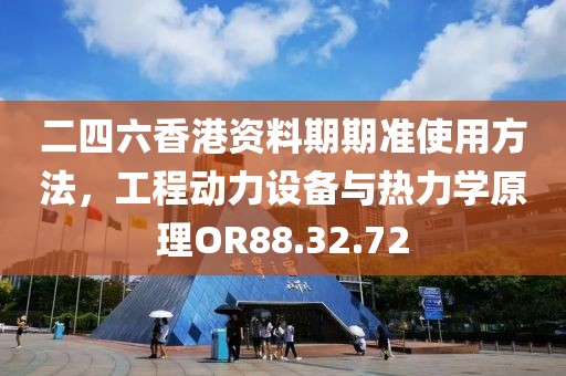 二四六香港资料期期准使用方法，工程动力设备与热力学原理OR88.32.72