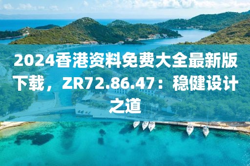 2024香港资料免费大全最新版下载，ZR72.86.47：稳健设计之道
