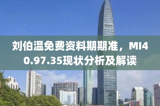 刘伯温免费资料期期准，MI40.97.35现状分析及解读