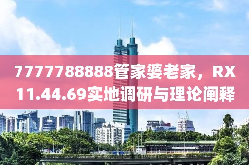 7777788888管家婆老家，RX11.44.69实地调研与理论阐释