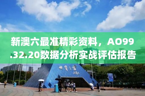 新澳六最准精彩资料，AO99.32.20数据分析实战评估报告
