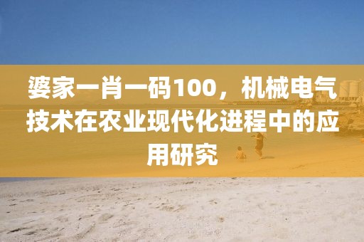 婆家一肖一码100，机械电气技术在农业现代化进程中的应用研究