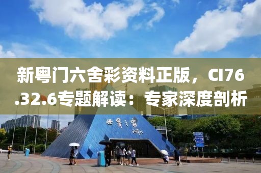 新粤门六舍彩资料正版，CI76.32.6专题解读：专家深度剖析