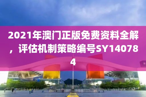 2021年澳门正版免费资料全解，评估机制策略编号SY140784