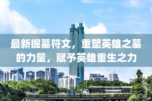 最新掘墓符文，重塑英雄之墓的力量，赋予英雄重生之力