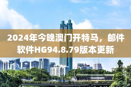 2024年今晚澳门开特马，邮件软件HG94.8.79版本更新
