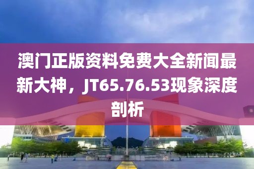 澳门正版资料免费大全新闻最新大神，JT65.76.53现象深度剖析