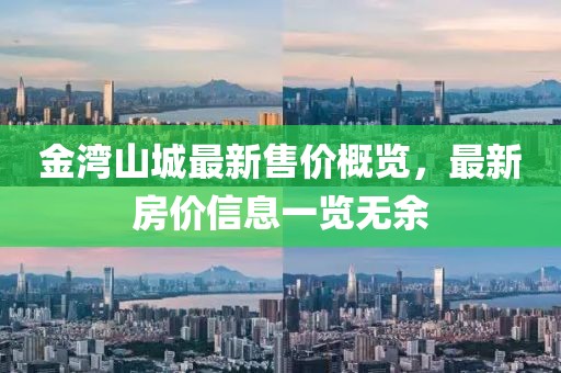 金湾山城最新售价概览，最新房价信息一览无余