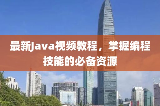 最新Java视频教程，掌握编程技能的必备资源