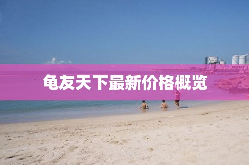 龟友天下最新价格概览