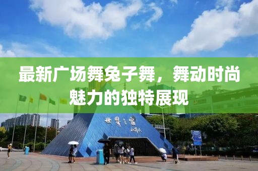 最新广场舞兔子舞，舞动时尚魅力的独特展现