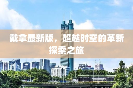 戴拿最新版，超越时空的革新探索之旅