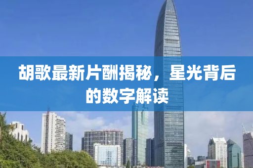 胡歌最新片酬揭秘，星光背后的数字解读