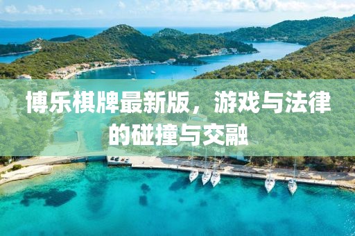 博乐棋牌最新版，游戏与法律的碰撞与交融