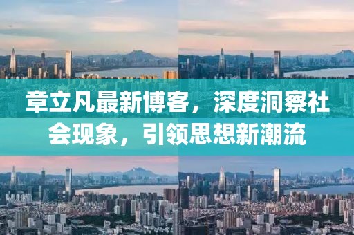 章立凡最新博客，深度洞察社会现象，引领思想新潮流