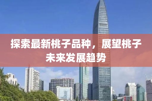 探索最新桃子品种，展望桃子未来发展趋势