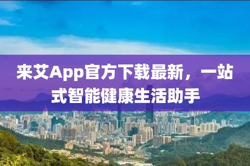 来艾App官方下载最新，一站式智能健康生活助手