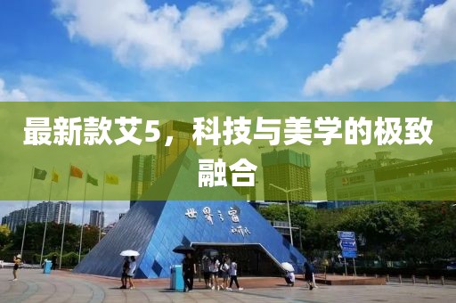 最新款艾5，科技与美学的极致融合