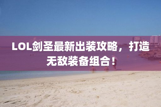 LOL剑圣最新出装攻略，打造无敌装备组合！