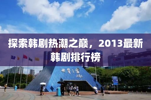 探索韩剧热潮之巅，2013最新韩剧排行榜
