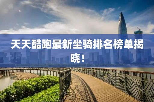 天天酷跑最新坐骑排名榜单揭晓！