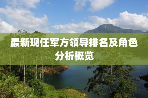 最新现任军方领导排名及角色分析概览