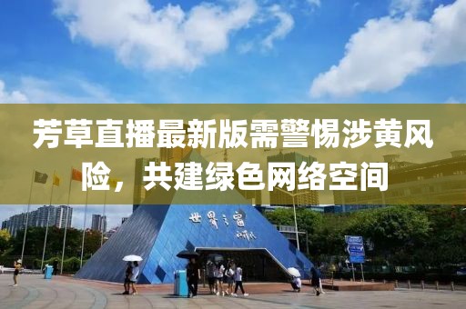 芳草直播最新版需警惕涉黄风险，共建绿色网络空间