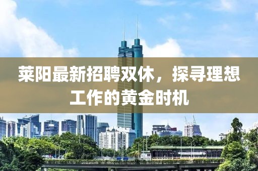 莱阳最新招聘双休，探寻理想工作的黄金时机
