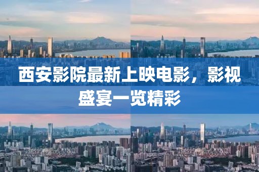 西安影院最新上映电影，影视盛宴一览精彩