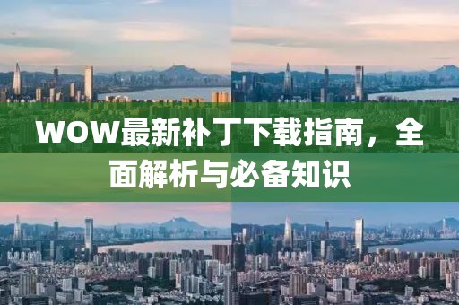 WOW最新补丁下载指南，全面解析与必备知识