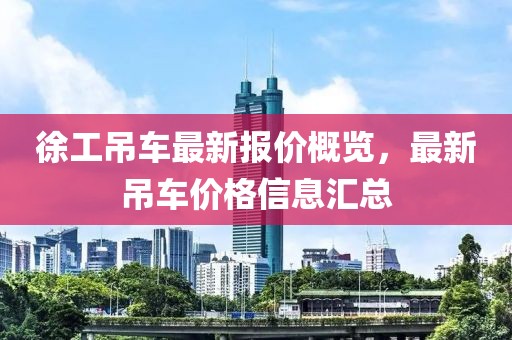 徐工吊车最新报价概览，最新吊车价格信息汇总