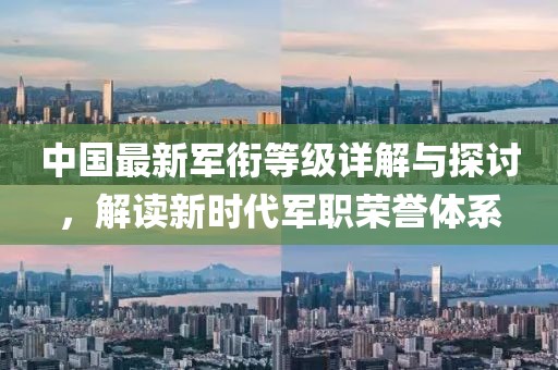 中国最新军衔等级详解与探讨，解读新时代军职荣誉体系