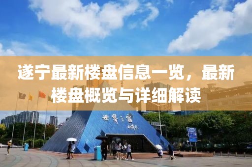 遂宁最新楼盘信息一览，最新楼盘概览与详细解读