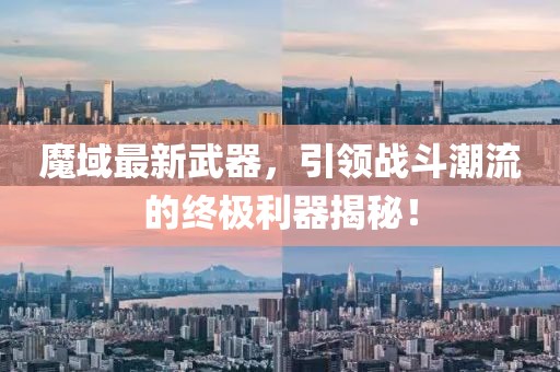 魔域最新武器，引领战斗潮流的终极利器揭秘！