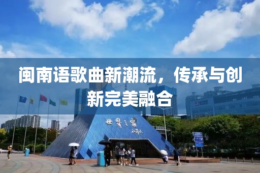 闽南语歌曲新潮流，传承与创新完美融合