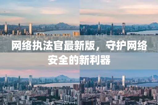 网络执法官最新版，守护网络安全的新利器