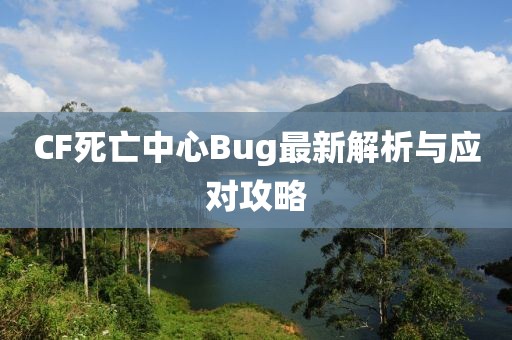 CF死亡中心Bug最新解析与应对攻略
