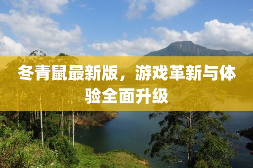 冬青鼠最新版，游戏革新与体验全面升级