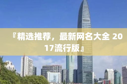 『精选推荐，最新网名大全 2017流行版』