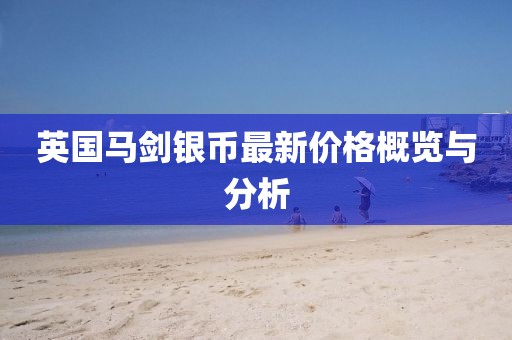英国马剑银币最新价格概览与分析