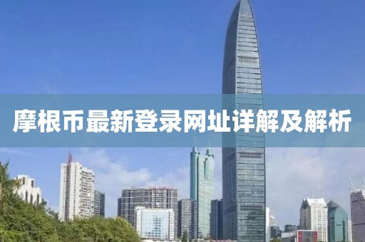 摩根币最新登录网址详解及解析