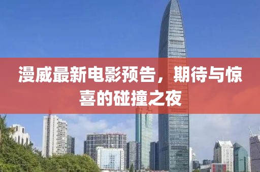 漫威最新电影预告，期待与惊喜的碰撞之夜