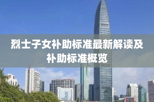 烈士子女补助标准最新解读及补助标准概览