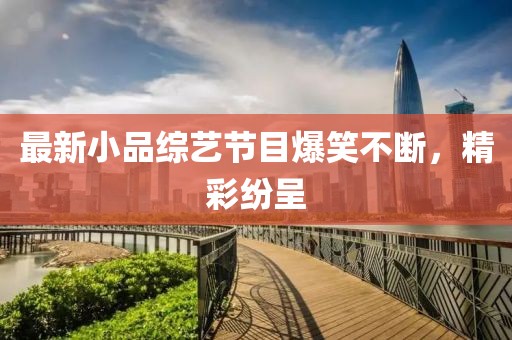 最新小品综艺节目爆笑不断，精彩纷呈