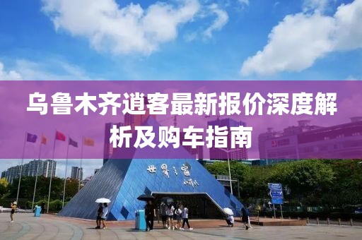 乌鲁木齐逍客最新报价深度解析及购车指南